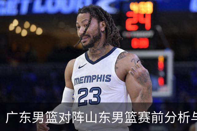 广东男篮对阵山东男篮赛前分析与球员动态